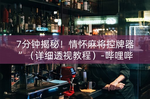 7分钟揭秘！情怀麻将控牌器”（详细透视教程）-哔哩哔哩