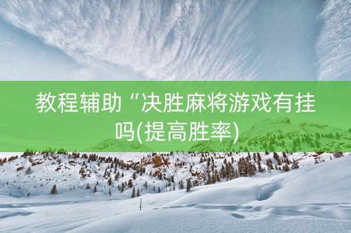 教程辅助“决胜麻将游戏有挂吗(提高胜率)