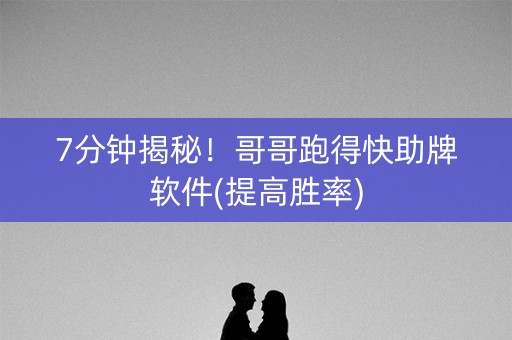 7分钟揭秘！哥哥跑得快助牌软件(提高胜率)