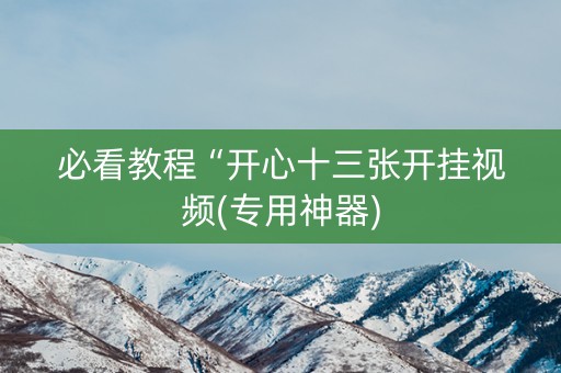 必看教程“开心十三张开挂视频(专用神器)