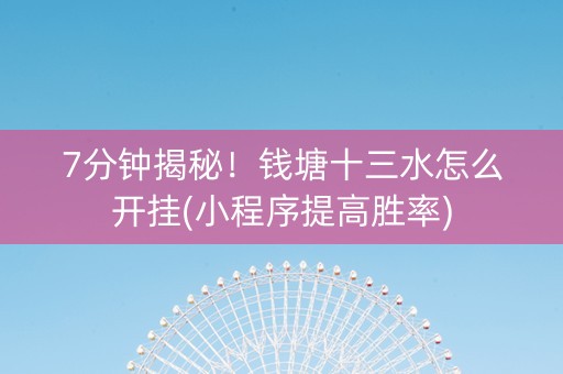 7分钟揭秘！钱塘十三水怎么开挂(小程序提高胜率)