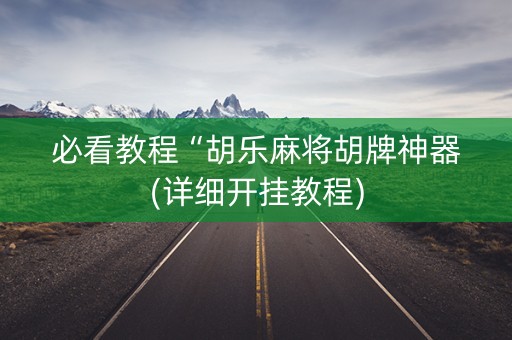 必看教程“胡乐麻将胡牌神器(详细开挂教程)