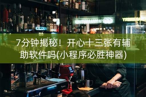 7分钟揭秘！开心十三张有辅助软件吗(小程序必胜神器)