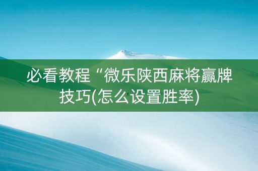 必看教程“微乐陕西麻将赢牌技巧(怎么设置胜率)
