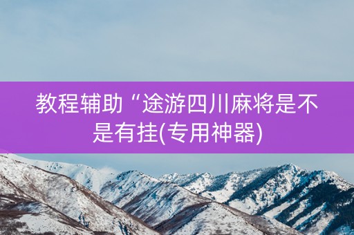 教程辅助“途游四川麻将是不是有挂(专用神器)