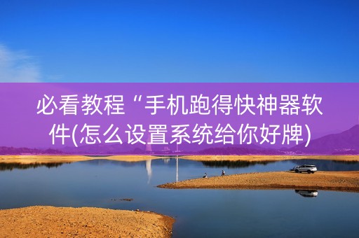 必看教程“手机跑得快神器软件(怎么设置系统给你好牌)