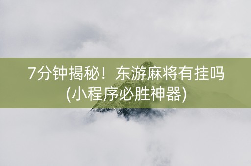 7分钟揭秘！东游麻将有挂吗(小程序必胜神器)