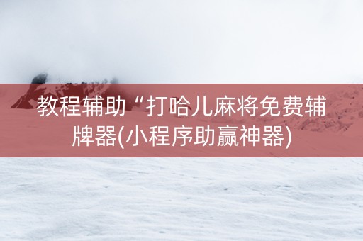 教程辅助“打哈儿麻将免费辅牌器(小程序助赢神器)