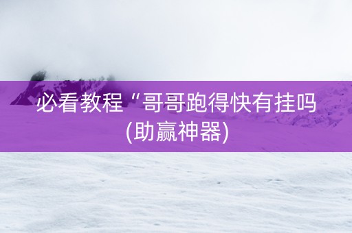 必看教程“哥哥跑得快有挂吗(助赢神器)
