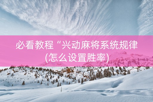 必看教程“兴动麻将系统规律(怎么设置胜率)