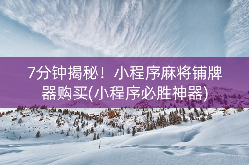 7分钟揭秘！小程序麻将铺牌器购买(小程序必胜神器)