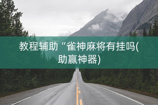 教程辅助“雀神麻将有挂吗(助赢神器)