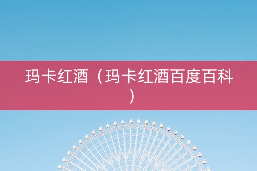 玛卡红酒（玛卡红酒百度百科）