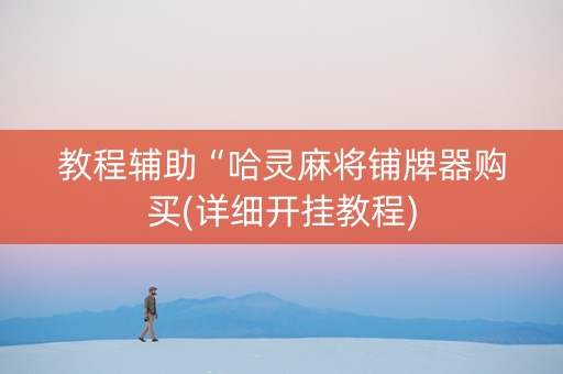 教程辅助“哈灵麻将铺牌器购买(详细开挂教程)