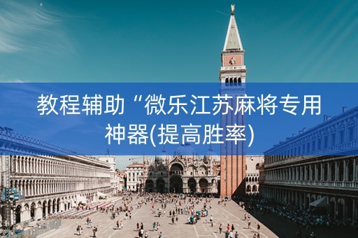 教程辅助“微乐江苏麻将专用神器(提高胜率)