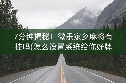 7分钟揭秘！微乐家乡麻将有挂吗(怎么设置系统给你好牌)