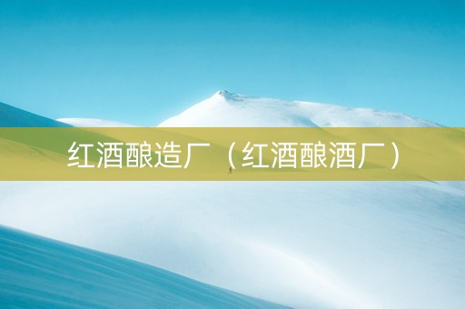 红酒酿造厂（红酒酿酒厂）