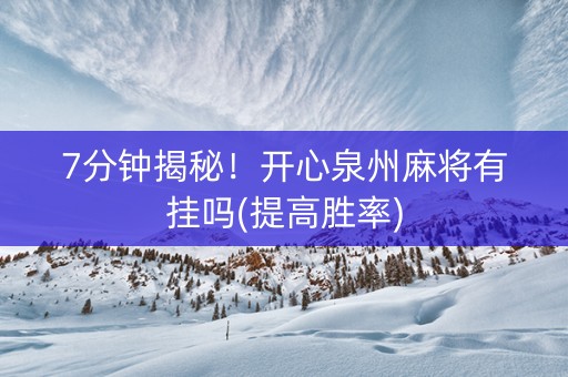 7分钟揭秘！开心泉州麻将有挂吗(提高胜率)