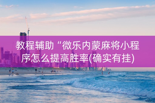 教程辅助“微乐内蒙麻将小程序怎么提高胜率(确实有挂)