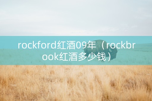 rockford红酒09年（rockbrook红酒多少钱）