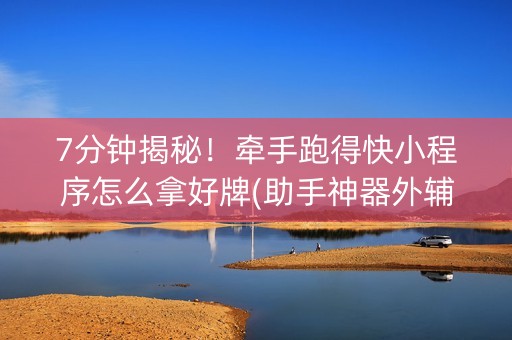 7分钟揭秘！牵手跑得快小程序怎么拿好牌(助手神器外辅工具)