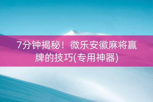 7分钟揭秘！微乐安徽麻将赢牌的技巧(专用神器)
