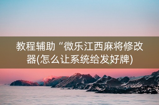 教程辅助“微乐江西麻将修改器(怎么让系统给发好牌)