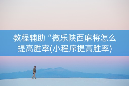 教程辅助“微乐陕西麻将怎么提高胜率(小程序提高胜率)