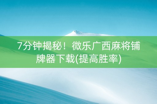 7分钟揭秘！微乐广西麻将铺牌器下载(提高胜率)