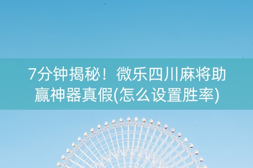 7分钟揭秘！微乐四川麻将助赢神器真假(怎么设置胜率)