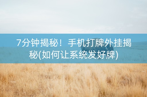 7分钟揭秘！手机打牌外挂揭秘(如何让系统发好牌)