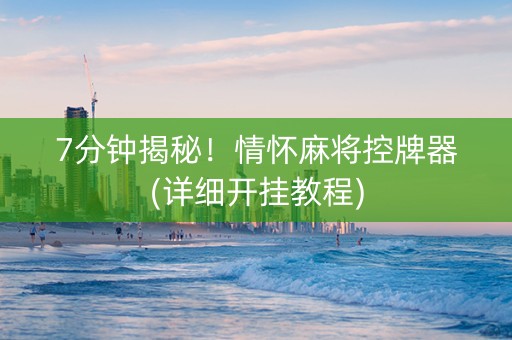 7分钟揭秘！情怀麻将控牌器(详细开挂教程)