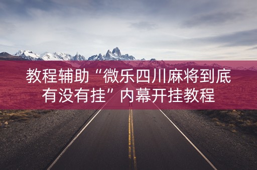 教程辅助“微乐四川麻将到底有没有挂”内幕开挂教程