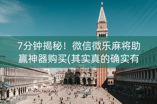 7分钟揭秘！微信微乐麻将助赢神器购买(其实真的确实有挂)