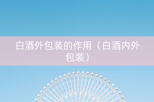 白酒外包装的作用（白酒内外包装）