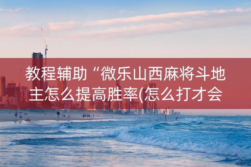 教程辅助“微乐山西麻将斗地主怎么提高胜率(怎么打才会赢)