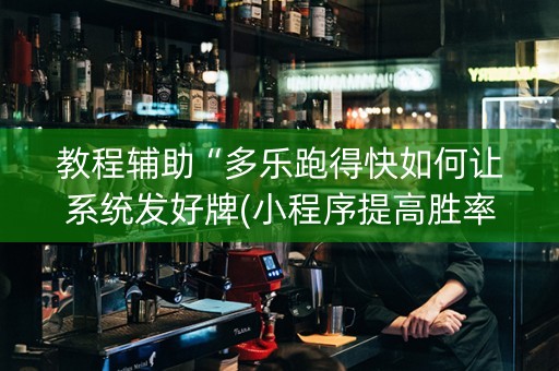 教程辅助“多乐跑得快如何让系统发好牌(小程序提高胜率)