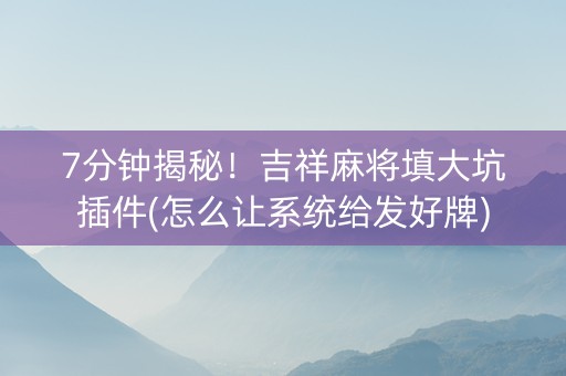 7分钟揭秘！吉祥麻将填大坑插件(怎么让系统给发好牌)