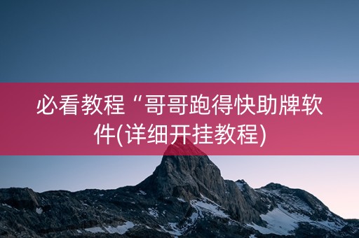 必看教程“哥哥跑得快助牌软件(详细开挂教程)