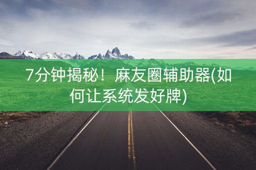 7分钟揭秘！麻友圈辅助器(如何让系统发好牌)