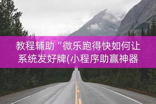 教程辅助“微乐跑得快如何让系统发好牌(小程序助赢神器)
