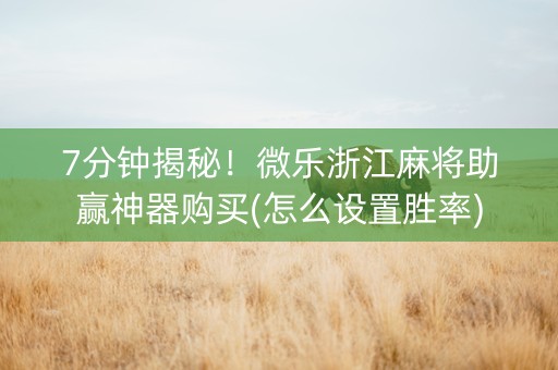 7分钟揭秘！微乐浙江麻将助赢神器购买(怎么设置胜率)