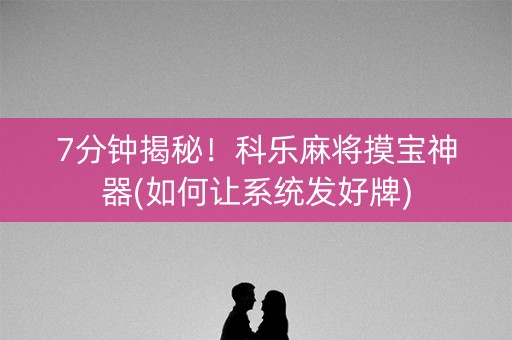 7分钟揭秘！科乐麻将摸宝神器(如何让系统发好牌)
