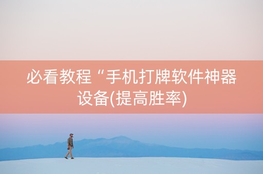 必看教程“手机打牌软件神器设备(提高胜率)