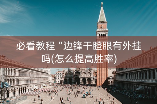 必看教程“边锋干瞪眼有外挂吗(怎么提高胜率)