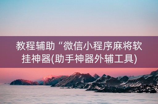 教程辅助“微信小程序麻将软挂神器(助手神器外辅工具)