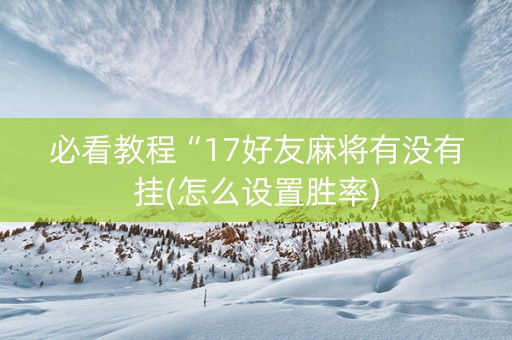 必看教程“17好友麻将有没有挂(怎么设置胜率)