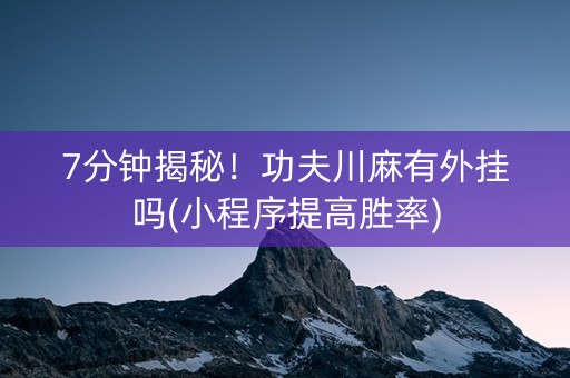 7分钟揭秘！功夫川麻有外挂吗(小程序提高胜率)
