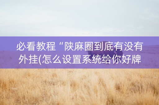 必看教程“陕麻圈到底有没有外挂(怎么设置系统给你好牌)
