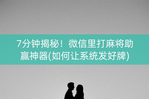 7分钟揭秘！微信里打麻将助赢神器(如何让系统发好牌)